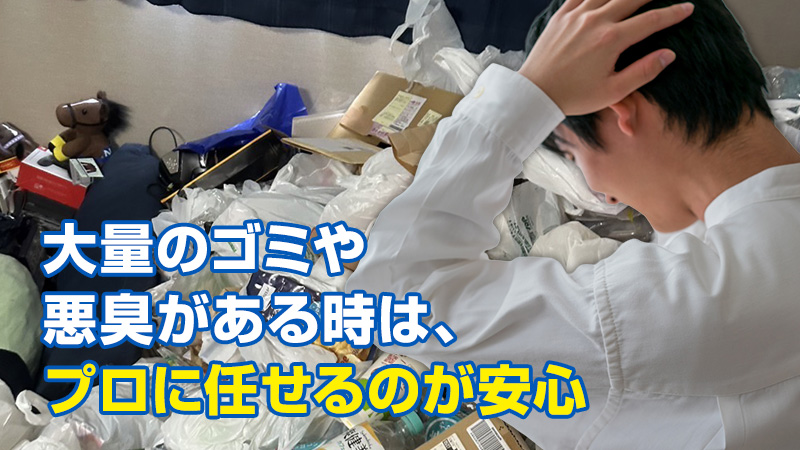 大量のゴミや悪臭がある時は、プロに任せるのが安心