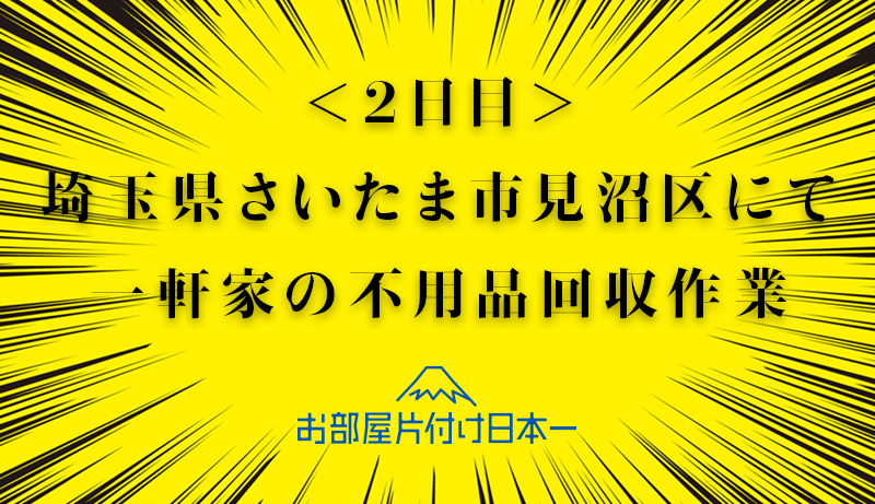 埼玉県　さいたま市見沼区　不用品回収　一軒家　リピーター　ゴミ屋敷　2日目