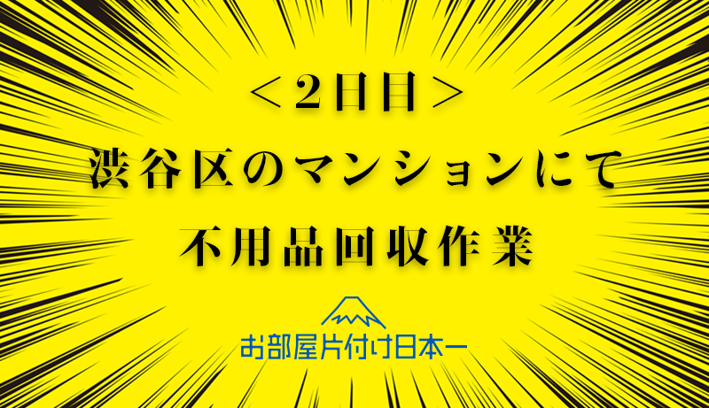 渋谷区　不用品回収　マンション5階　2日目