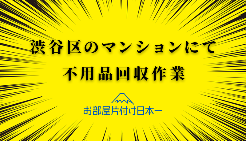 渋谷区　不用品回収　マンション5階