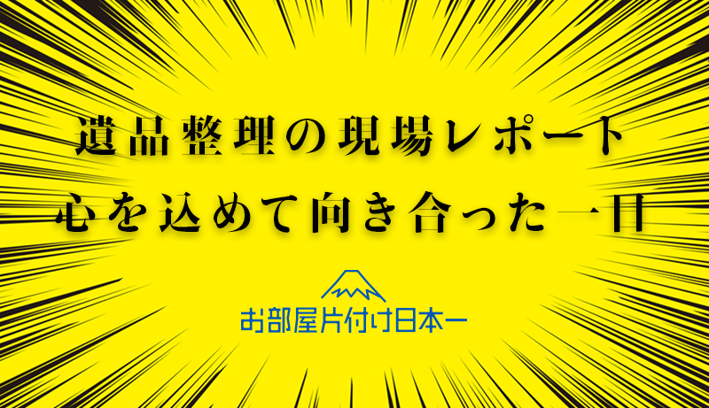 遺品整理の現場レポート　心を込めて向き合った一日