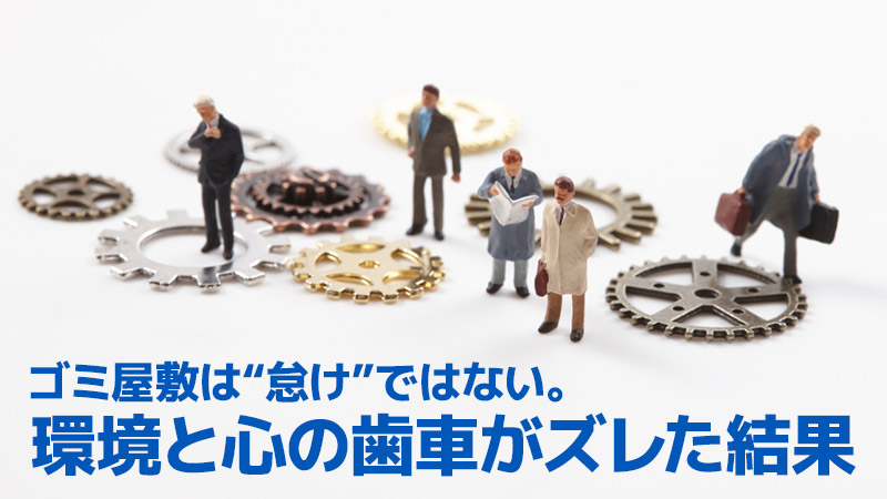 ゴミ屋敷は“怠け”ではない、環境と心の歯車がズレた結果