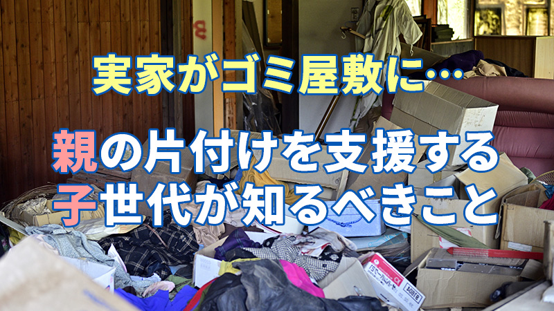 実家がゴミ屋敷に…親の片付けを支援する子世代が知るべきこと