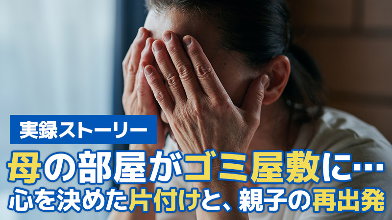 【実録ストーリー】母の部屋がゴミ屋敷に…心を決めた片付けと、親子の再出発