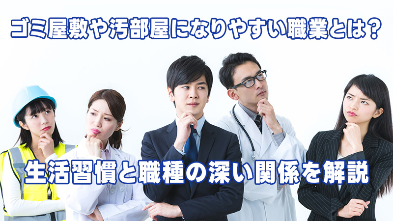 ゴミ屋敷や汚部屋になりやすい職業とは？生活習慣と職種の深い関係を解説