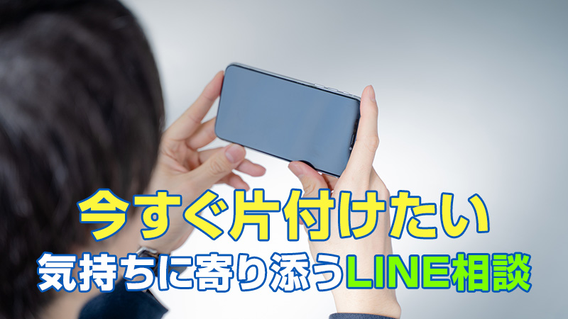 “今すぐ片付けたい”気持ちに寄り添うLINE相談