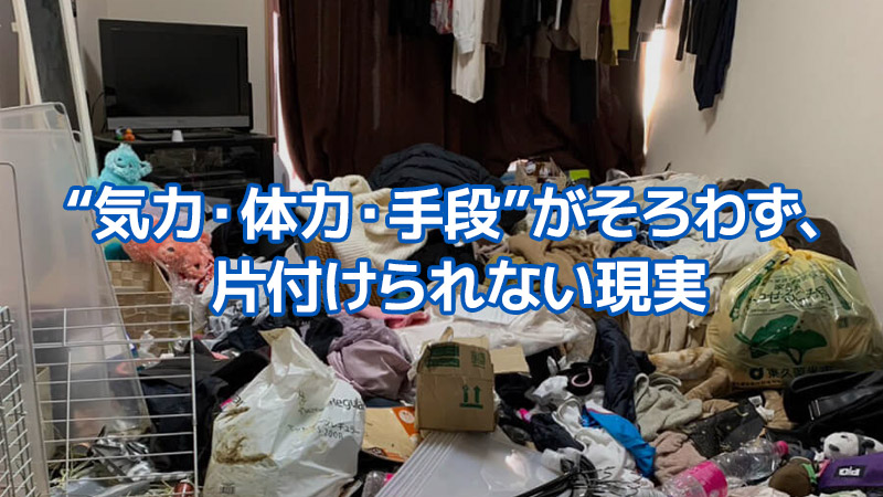 “気力・体力・手段”がそろわず、片付けられない現実