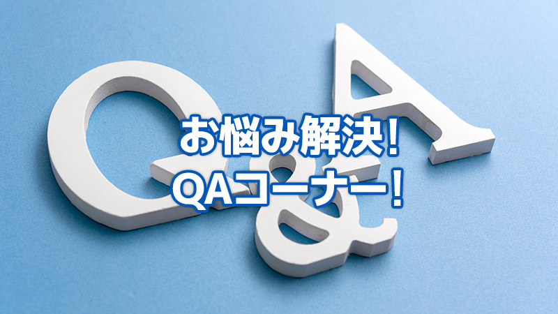 お悩み解決！QAコーナー！