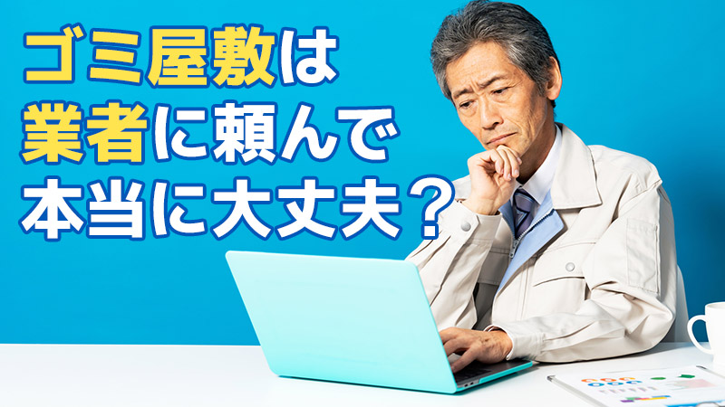ゴミ屋敷は業者に頼んで本当に大丈夫？