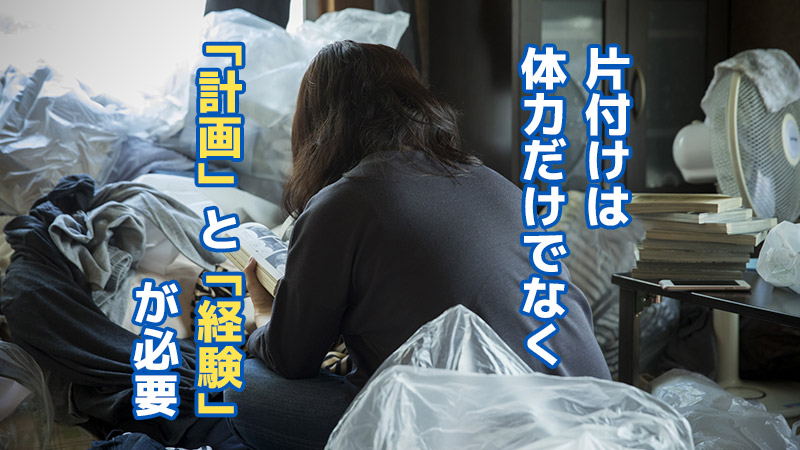 片付けは体力だけでなく「計画」と「経験」が必要