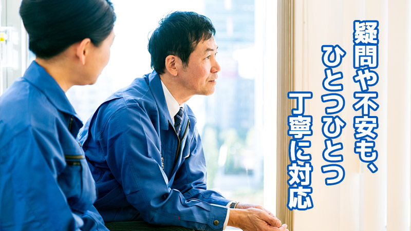 疑問や不安も、一つひとつ丁寧に対応