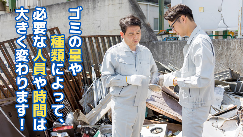 ゴミの量や種類によって、必要な人員や時間は大きく変わります！