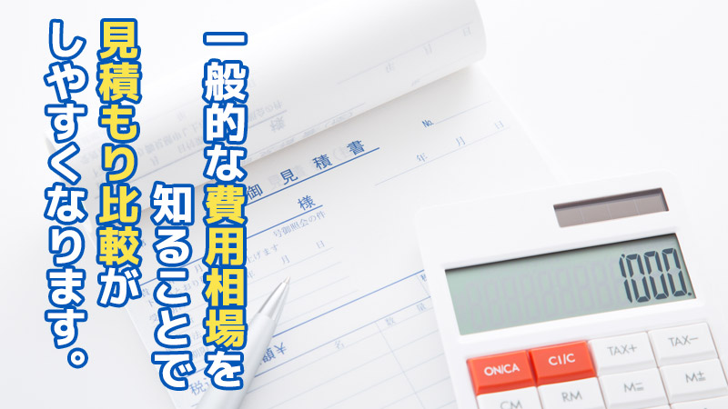 一般的な費用相場を知ることで見積もり比較がしやすくなります。