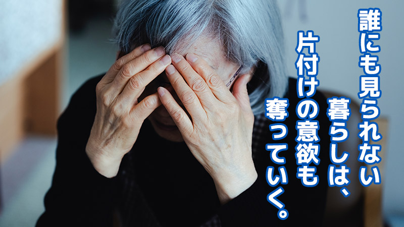 誰にも見られない暮らしは、片付けの意欲も奪っていく