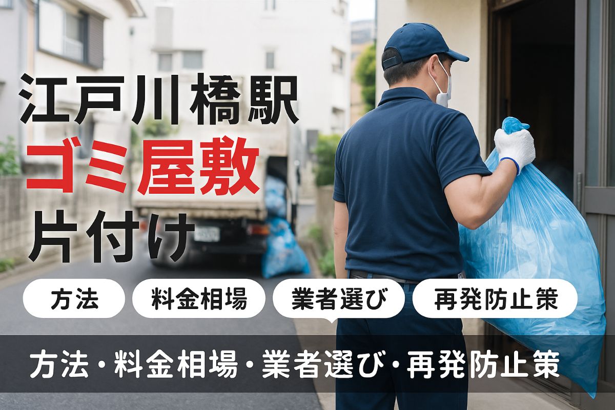 江戸川橋駅でゴミ屋敷を片付ける方法と料金相場|業者選びのコツや再発防止策も徹底解説