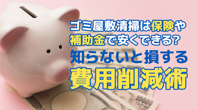 ゴミ屋敷清掃は保険や補助金で安くできる？知らないと損する費用削減術