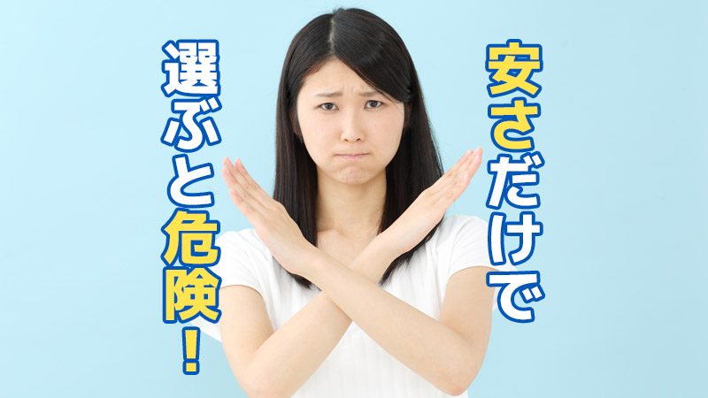 安さだけで選ぶと危険！