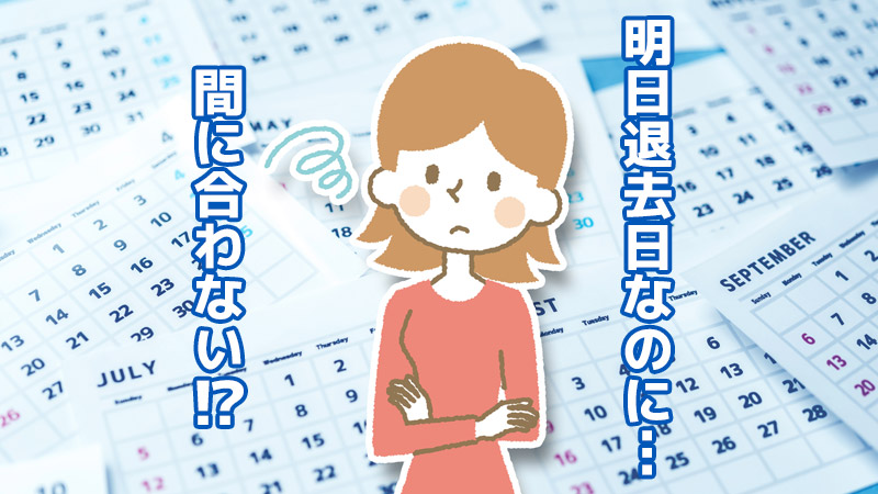 明日退去日なのに…間に合わない!?