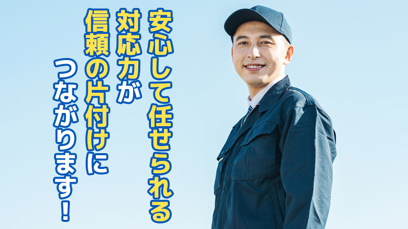 安心して任せられる対応力が信頼の片付けにつながります！