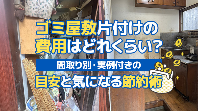 ゴミ屋敷片付けの費用はどれくらい？間取り別・実例付きの目安と気になる節約術