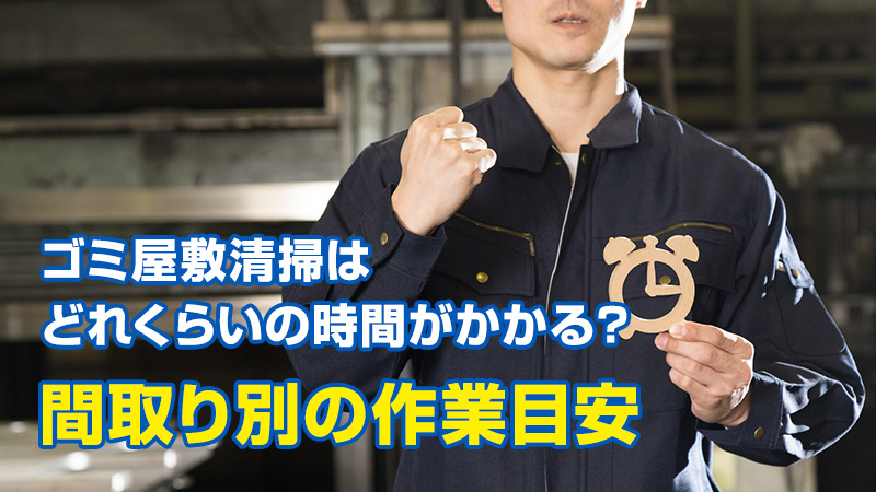 ゴミ屋敷清掃はどれくらいの時間がかかる？間取り別の作業目安