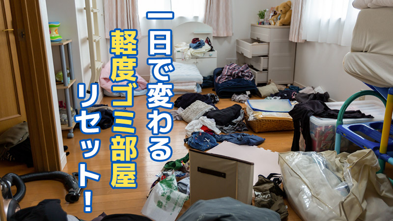 1日で変わる軽度ゴミ部屋リセット！
