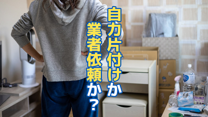 自力片付けか業者依頼か？
