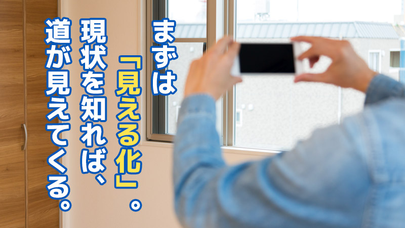 まずは“見える化”。現状を知れば、道が見えてくる。