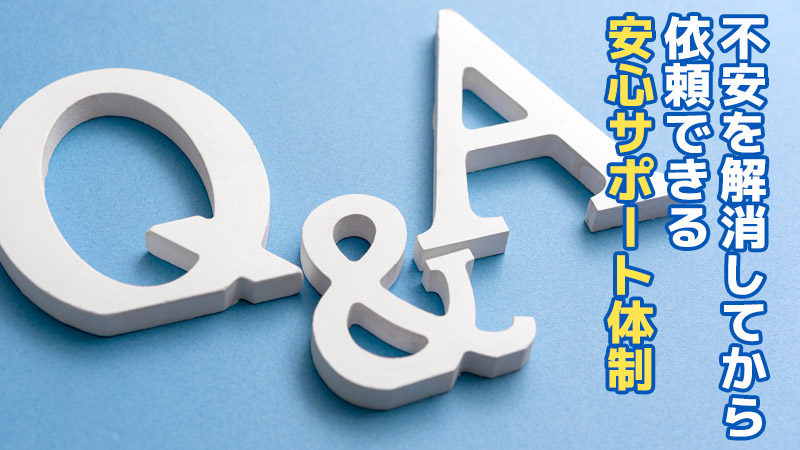 「不安を解消してから依頼できる」安心サポート体制