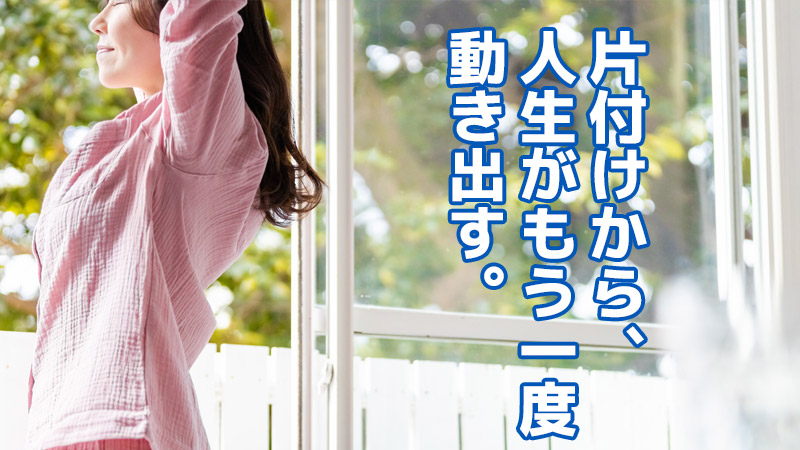 片付けから、人生がもう一度動き出す。