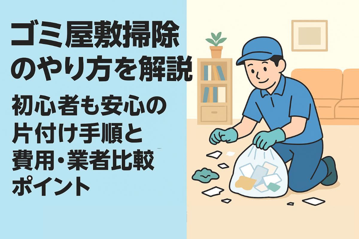 ゴミ屋敷掃除のやり方を解説！初心者も安心の片付け手順と費用・業者比較ポイント