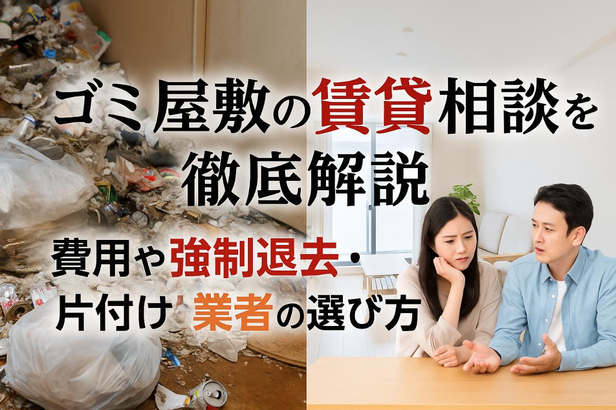 ゴミ屋敷の賃貸相談で費用や強制退去・片付け業者の選び方まで徹底解説
