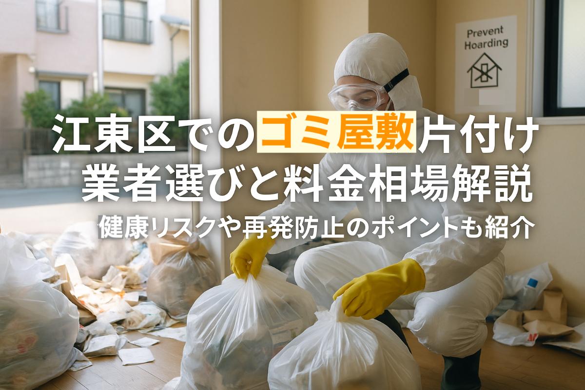 江東区でのゴミ屋敷片付け業者選びと料金相場解説｜健康リスクや再発防止のポイントも紹介