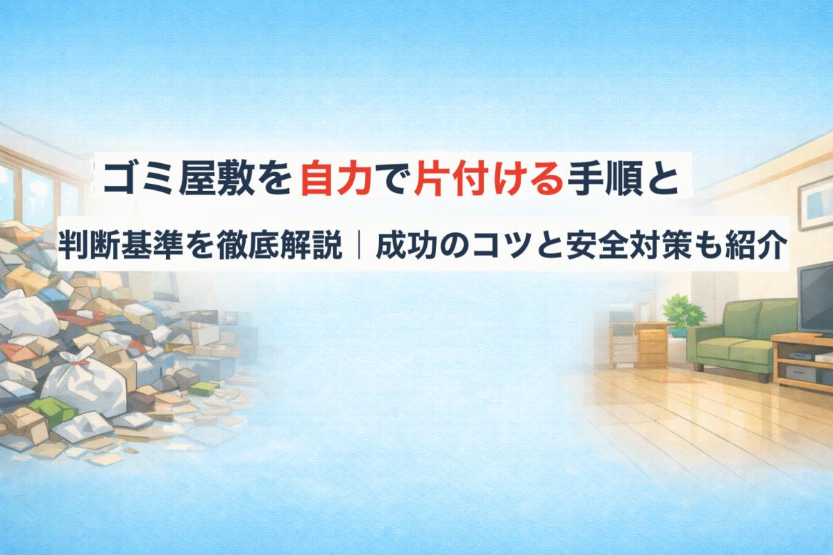 ゴミ屋敷を自力で片付ける手順と判断基準を徹底解説|成功のコツと安全対策も紹介